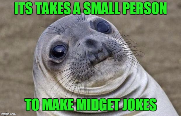 Awkward Moment Sealion Meme | ITS TAKES A SMALL PERSON TO MAKE MIDGET JOKES | image tagged in memes,awkward moment sealion | made w/ Imgflip meme maker