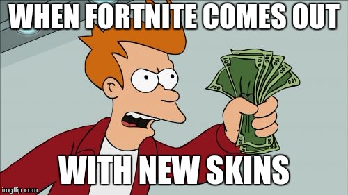 I will always buy v-bucks | WHEN FORTNITE COMES OUT; WITH NEW SKINS | image tagged in memes,shut up and take my money fry,funny,dank,dank memes,fortnite | made w/ Imgflip meme maker