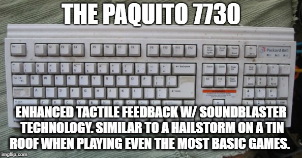 Loud keyboard  | THE PAQUITO 7730; ENHANCED TACTILE FEEDBACK W/ SOUNDBLASTER TECHNOLOGY. SIMILAR TO A HAILSTORM ON A TIN ROOF WHEN PLAYING EVEN THE MOST BASIC GAMES. | image tagged in pc gaming,keyboard,keyboard warriors,savage | made w/ Imgflip meme maker