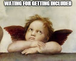 WATING FOR GETTING INCLUDED | made w/ Imgflip meme maker