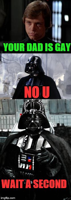 Luke GOT EM | YOUR DAD IS GAY; NO U; WAIT A SECOND | image tagged in middle school,gay jokes,star wars,memes,darth vader,luke skywalker | made w/ Imgflip meme maker