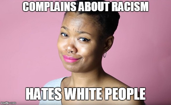 black chick magic | COMPLAINS ABOUT RACISM; HATES WHITE PEOPLE | image tagged in black lives matter,racist,racism,not racist | made w/ Imgflip meme maker