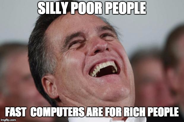 Mitt Romney laughing | SILLY POOR PEOPLE; FAST  COMPUTERS ARE FOR RICH PEOPLE | image tagged in mitt romney laughing | made w/ Imgflip meme maker