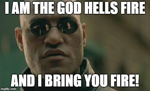 Matrix Morpheus | I AM THE GOD HELLS FIRE; AND I BRING YOU FIRE! | image tagged in memes,matrix morpheus | made w/ Imgflip meme maker