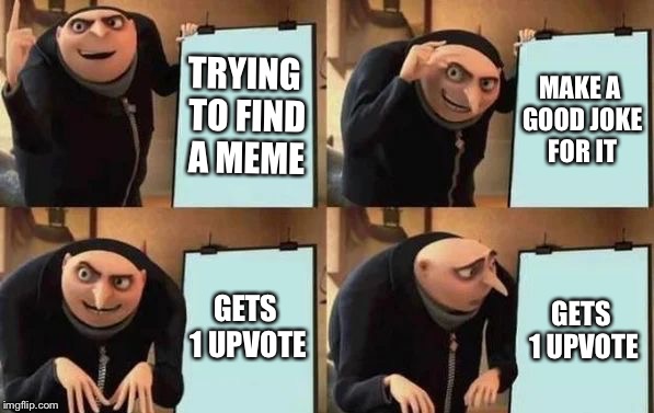 Gru's Plan | TRYING TO FIND A MEME; MAKE A GOOD JOKE FOR IT; GETS 1 UPVOTE; GETS 1 UPVOTE | image tagged in gru's plan,meme,memes,funny | made w/ Imgflip meme maker