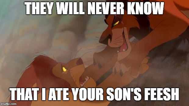 Scar ja Mufasa | THEY WILL NEVER KNOW; THAT I ATE YOUR SON'S FEESH | image tagged in scar ja mufasa | made w/ Imgflip meme maker