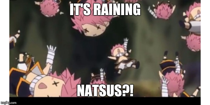 The confusion | IT'S RAINING; NATSUS?! | image tagged in it is what it is | made w/ Imgflip meme maker