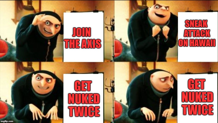 Gru Diabolical Plan Fail | JOIN THE AXIS; SNEAK ATTACK ON HAWAII; GET NUKED TWICE; GET NUKED TWICE | image tagged in gru diabolical plan fail,ww2,trhtimmy,memes,wwii,war | made w/ Imgflip meme maker