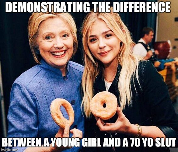 My hole is bigger than yours | DEMONSTRATING THE DIFFERENCE; BETWEEN A YOUNG GIRL AND A 70 YO SLUT | image tagged in hillary clinton chloe moretz large hole small hole dounts,hillary clinton,sex,whore,funny,clinton | made w/ Imgflip meme maker