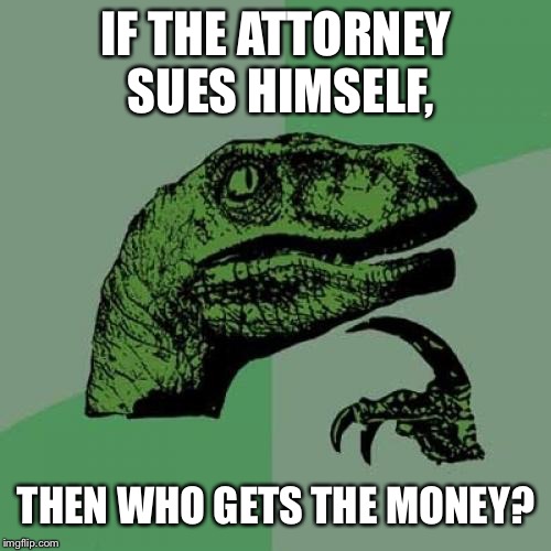IF THE ATTORNEY SUES HIMSELF, THEN WHO GETS THE MONEY? | image tagged in memes,philosoraptor | made w/ Imgflip meme maker