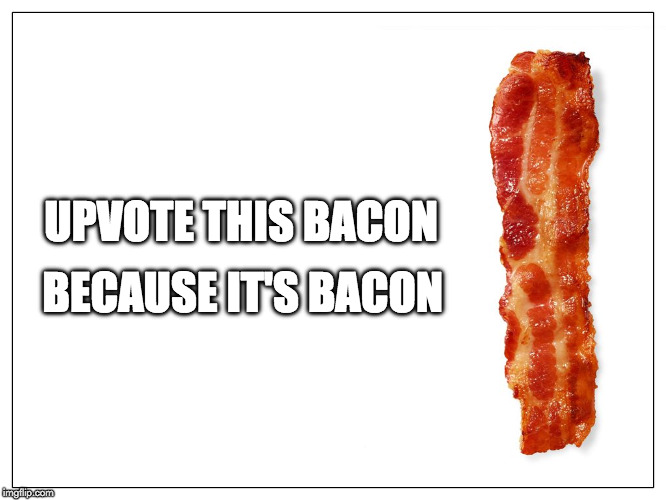 Works for me!   | BECAUSE IT'S BACON; UPVOTE THIS BACON | image tagged in this is bacon,upvotes,imgflip,bacon,love | made w/ Imgflip meme maker