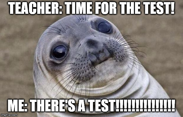 Awkward Moment Sealion Meme | TEACHER: TIME FOR THE TEST! ME: THERE'S A TEST!!!!!!!!!!!!!!! | image tagged in memes,awkward moment sealion | made w/ Imgflip meme maker
