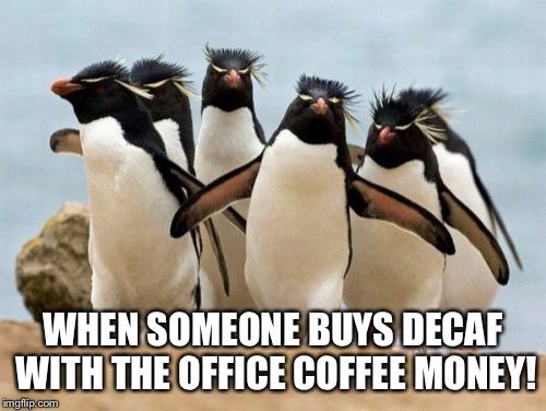 Penguin Gang | WHEN SOMEONE BUYS DECAF WITH THE OFFICE COFFEE MONEY! | image tagged in memes,penguin gang | made w/ Imgflip meme maker