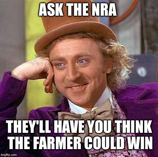 Creepy Condescending Wonka Meme | ASK THE NRA THEY'LL HAVE YOU THINK THE FARMER COULD WIN | image tagged in memes,creepy condescending wonka | made w/ Imgflip meme maker