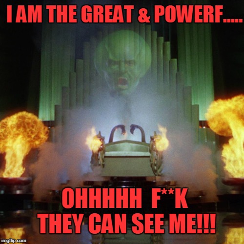 OZ | I AM THE GREAT & POWERF..... OHHHHH  F**K THEY CAN SEE ME!!! | image tagged in wizard of oz | made w/ Imgflip meme maker