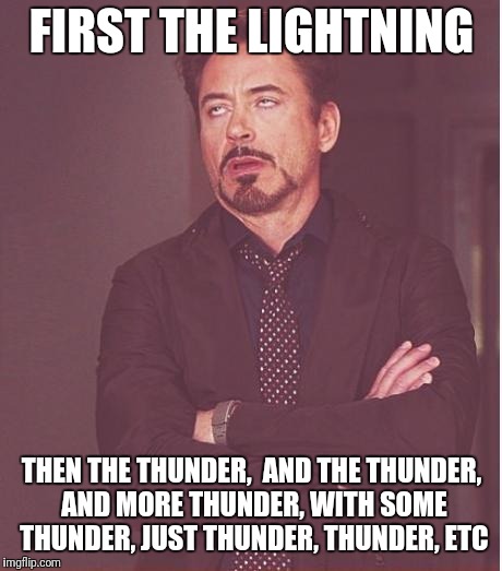 I hate that song even though I like the band | FIRST THE LIGHTNING; THEN THE THUNDER,  AND THE THUNDER, AND MORE THUNDER, WITH SOME THUNDER, JUST THUNDER, THUNDER, ETC | image tagged in memes,face you make robert downey jr | made w/ Imgflip meme maker