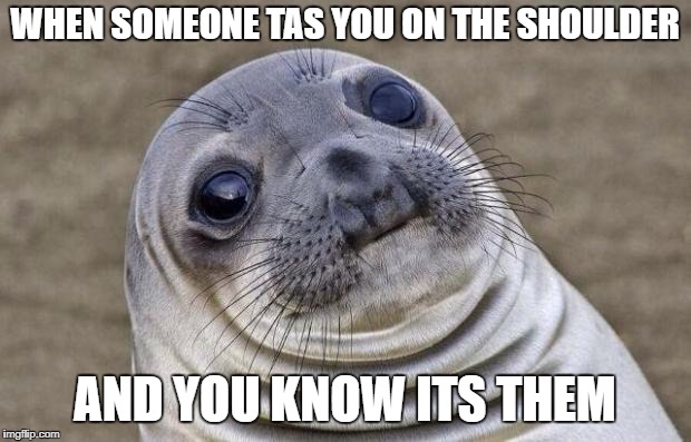 Awkward Moment Sealion Meme | WHEN SOMEONE TAS YOU ON THE SHOULDER; AND YOU KNOW ITS THEM | image tagged in memes,awkward moment sealion | made w/ Imgflip meme maker