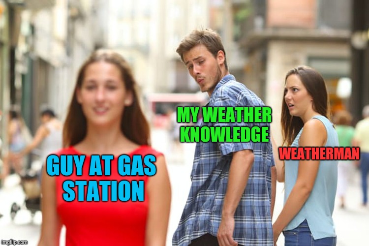 Distracted Boyfriend Meme | MY WEATHER KNOWLEDGE; WEATHERMAN; GUY AT GAS STATION | image tagged in memes,distracted boyfriend | made w/ Imgflip meme maker