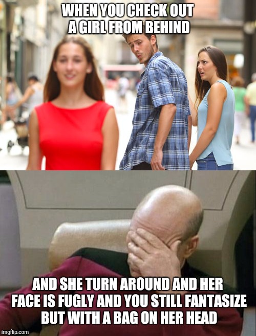 Fugly face | WHEN YOU CHECK OUT A GIRL FROM BEHIND; AND SHE TURN AROUND AND HER FACE IS FUGLY AND YOU STILL FANTASIZE BUT WITH A BAG ON HER HEAD | image tagged in distracted boyfriend | made w/ Imgflip meme maker