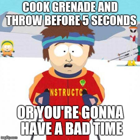 You're gonna have a bad time | COOK GRENADE AND THROW BEFORE 5 SECONDS; OR YOU'RE GONNA HAVE A BAD TIME | image tagged in you're gonna have a bad time | made w/ Imgflip meme maker