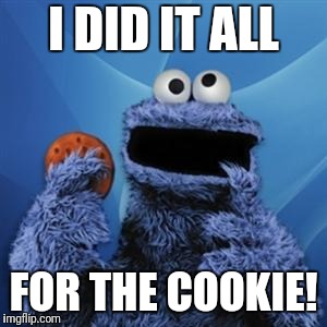 cookie monster | I DID IT ALL; FOR THE COOKIE! | image tagged in cookie monster | made w/ Imgflip meme maker
