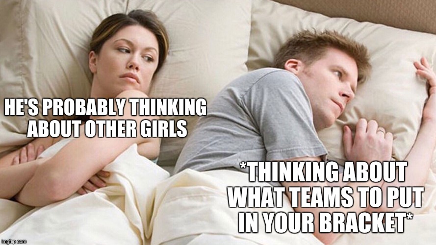 He's probably thinking about girls | HE'S PROBABLY THINKING ABOUT OTHER GIRLS; *THINKING ABOUT WHAT TEAMS TO PUT IN YOUR BRACKET* | image tagged in he's probably thinking about girls | made w/ Imgflip meme maker
