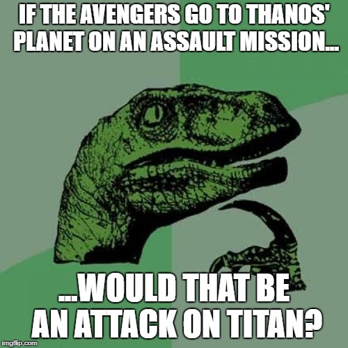 Philosoraptor Meme | IF THE AVENGERS GO TO THANOS' PLANET ON AN ASSAULT MISSION... ...WOULD THAT BE AN ATTACK ON TITAN? | image tagged in memes,philosoraptor | made w/ Imgflip meme maker