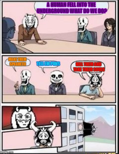 Boardroom Meeting Suggestion (Undertale Version) | A HUMAN FELL INTO THE UNDERGROUND WHAT DO WE DO? MAKE THEM SPAGHETII; TELL EM PUNS; KILL THEM AND TAKE THEIR SOULS | image tagged in boardroom meeting suggestion undertale version | made w/ Imgflip meme maker