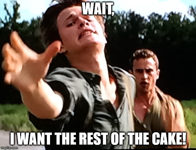 Insurgent | WAIT, I WANT THE REST OF THE CAKE! | image tagged in insurgent | made w/ Imgflip meme maker