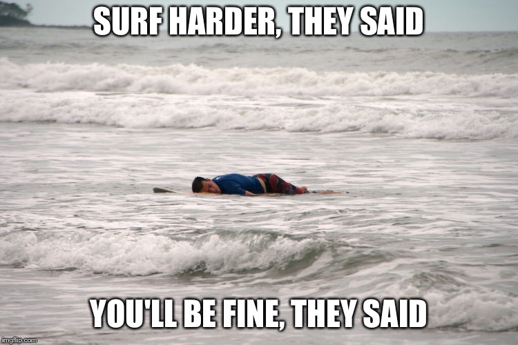 Surf harder | SURF HARDER, THEY SAID; YOU'LL BE FINE, THEY SAID | image tagged in surfing,waves,surfers,health | made w/ Imgflip meme maker