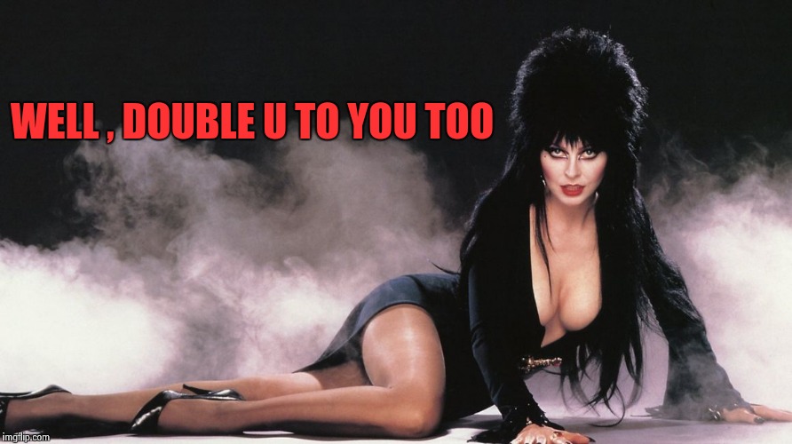 Elvira | WELL , DOUBLE U TO YOU TOO | image tagged in elvira | made w/ Imgflip meme maker