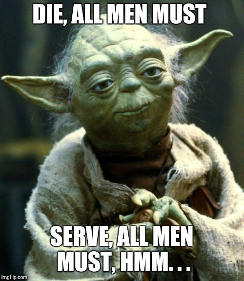 Star Wars Yoda Meme | DIE, ALL MEN MUST; SERVE, ALL MEN MUST, HMM. . . | image tagged in memes,star wars yoda | made w/ Imgflip meme maker