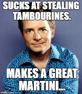 Michael J Fox | SUCKS AT STEALING TAMBOURINES. MAKES A GREAT MARTINI... | image tagged in michael j fox | made w/ Imgflip meme maker
