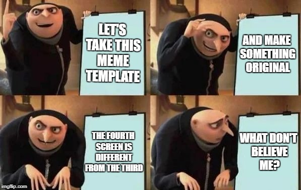 Gru's Plan | LET'S TAKE THIS MEME TEMPLATE; AND MAKE SOMETHING ORIGINAL; THE FOURTH SCREEN IS DIFFERENT FROM THE THIRD; WHAT DON'T BELIEVE ME? | image tagged in gru's plan | made w/ Imgflip meme maker