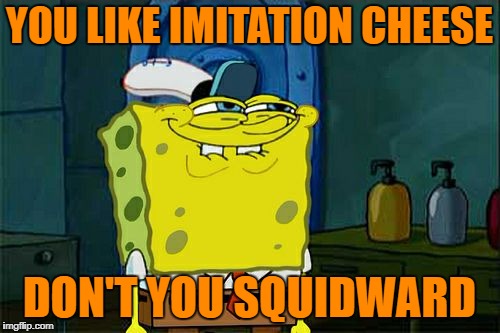 Don't You Squidward Meme | YOU LIKE IMITATION CHEESE DON'T YOU SQUIDWARD | image tagged in memes,dont you squidward | made w/ Imgflip meme maker