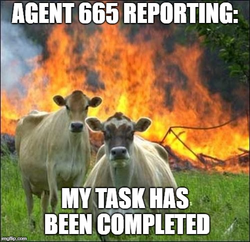 Evil Cows | AGENT 665 REPORTING:; MY TASK HAS BEEN COMPLETED | image tagged in memes,evil cows | made w/ Imgflip meme maker