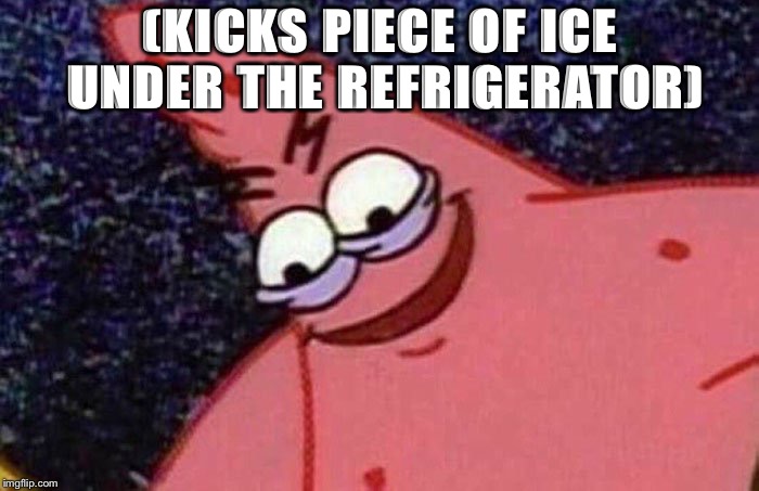 Evil Patrick | (KICKS PIECE OF ICE UNDER THE REFRIGERATOR) | image tagged in evil patrick | made w/ Imgflip meme maker