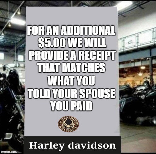 for an additional $5.00 | FOR AN ADDITIONAL $5.00 WE WILL PROVIDE A RECEIPT THAT MATCHES; WHAT YOU TOLD YOUR SPOUSE YOU PAID | image tagged in harley davidson,funny,chopper | made w/ Imgflip meme maker