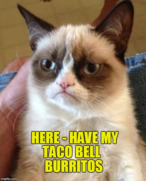 Grumpy Cat Meme | HERE - HAVE MY TACO BELL BURRITOS | image tagged in memes,grumpy cat | made w/ Imgflip meme maker
