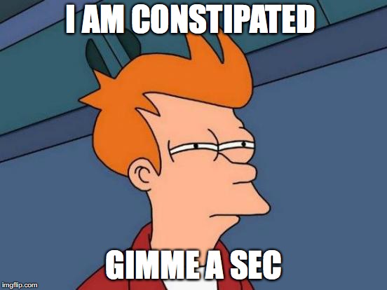 Futurama Fry | I AM CONSTIPATED; GIMME A SEC | image tagged in memes,futurama fry | made w/ Imgflip meme maker