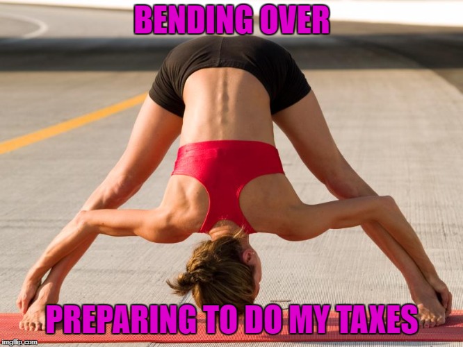 Tax time | BENDING OVER; PREPARING TO DO MY TAXES | image tagged in prepare | made w/ Imgflip meme maker