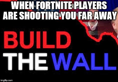 What Donald Trump says | WHEN FORTNITE PLAYERS ARE SHOOTING YOU FAR AWAY | image tagged in donald trump | made w/ Imgflip meme maker