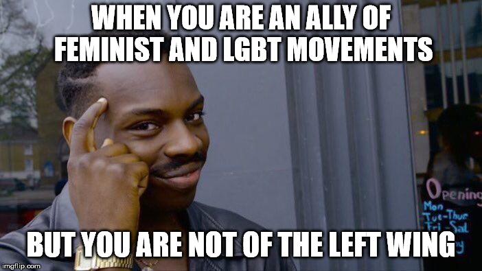 you're not of the left wing | WHEN YOU ARE AN ALLY OF FEMINIST AND LGBT MOVEMENTS; BUT YOU ARE NOT OF THE LEFT WING | image tagged in memes,roll safe think about it,left wing,lgbt,feminist,think | made w/ Imgflip meme maker