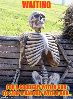 Another Week, Another American Mass Shooting... | WAITING; FOR A GOOD GUY WITH A GUN TO STOP A BAD GUY WITH A GUN... | image tagged in memes,waiting skeleton,maryland shooting,mass shootings,gun control | made w/ Imgflip meme maker