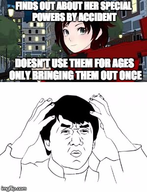 Our Hero Ladies & Gentlemen | FINDS OUT ABOUT HER SPECIAL POWERS BY ACCIDENT; DOESN'T USE THEM FOR AGES ONLY BRINGING THEM OUT ONCE | image tagged in funny,memes,rwby,silver eyed warriors,ruby rose,jackie chan wtf | made w/ Imgflip meme maker