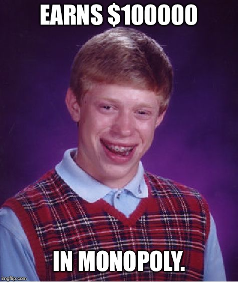 Bad Luck Brian | EARNS $100000; IN MONOPOLY. | image tagged in memes,bad luck brian,monopoly,monopoly money,money,plot twist | made w/ Imgflip meme maker