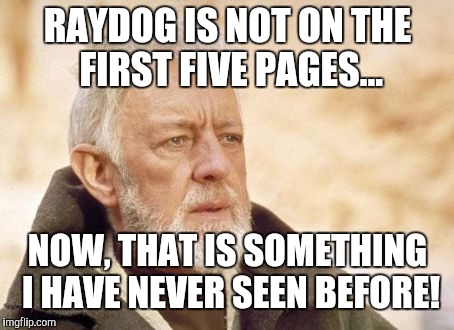 Where's Raydog? | RAYDOG IS NOT ON THE FIRST FIVE PAGES... NOW, THAT IS SOMETHING I HAVE NEVER SEEN BEFORE! | image tagged in memes,obi wan kenobi,raydog missing,wtf | made w/ Imgflip meme maker