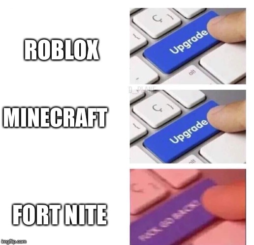upgrade meme | ROBLOX; MINECRAFT; FORT NITE | image tagged in upgrade meme | made w/ Imgflip meme maker