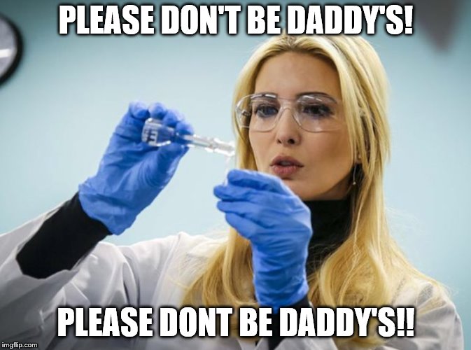 PLEASE DON'T BE DADDY'S! PLEASE DONT BE DADDY'S!! | image tagged in donald trump approves,love child,kremlin barbie,ivanka trump,donald and ivanka trump | made w/ Imgflip meme maker