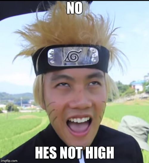 NARUTO !! | NO; HES NOT HIGH | image tagged in naruto | made w/ Imgflip meme maker